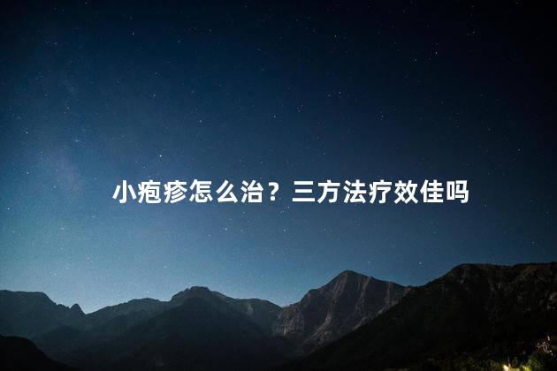 小疱疹怎么治？三方法疗效佳吗