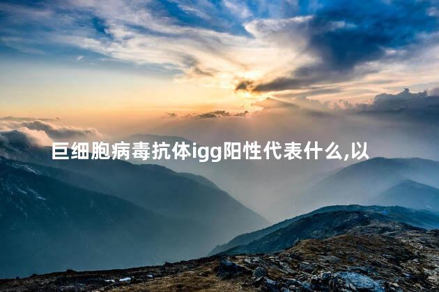 巨细胞病毒抗体igg阳性代表什么,以后还会感染吗