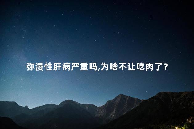 弥漫性肝病严重吗,为啥不让吃肉了？弥漫性肝病严重吗我是乙肝病人