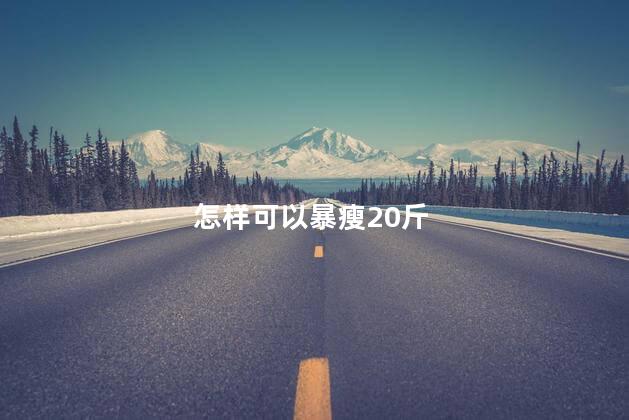 怎样可以暴瘦20斤