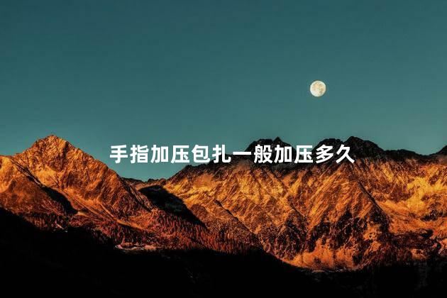 手指加压包扎一般加压多久