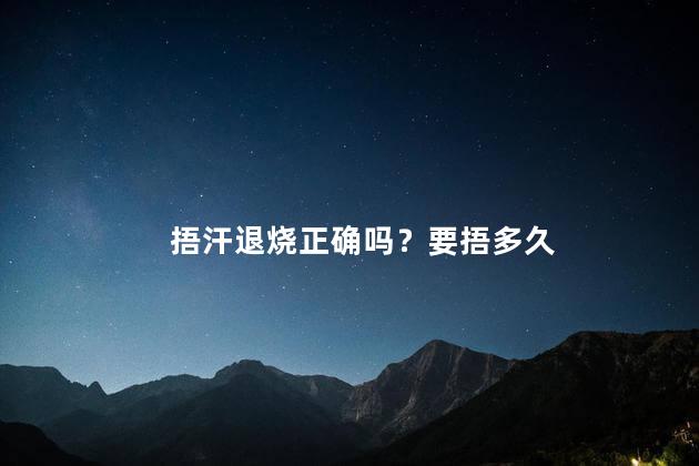 捂汗退烧正确吗？要捂多久