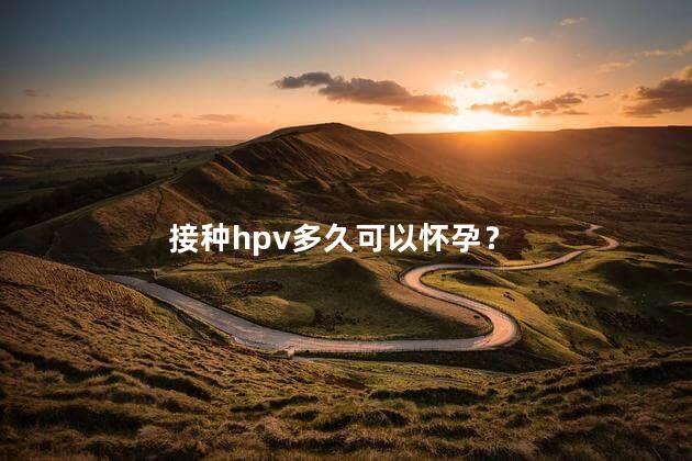 接种hpv多久可以怀孕？