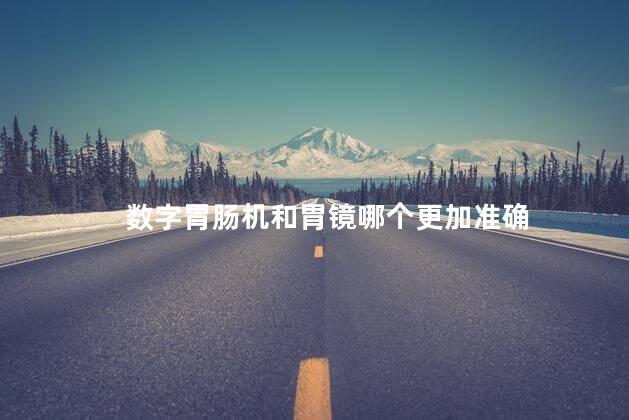 数字胃肠机和胃镜哪个更加准确