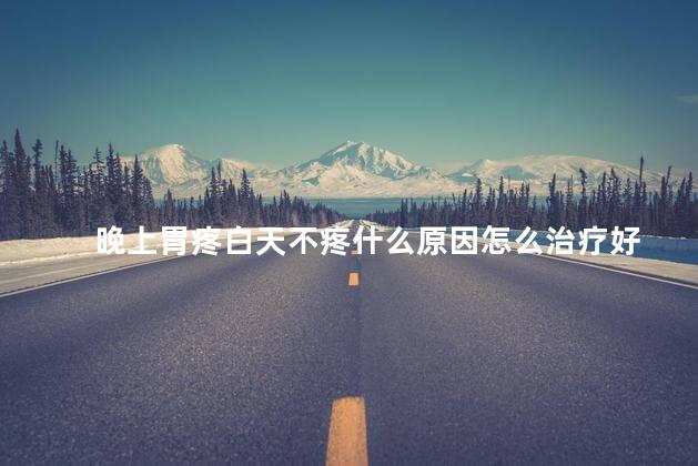 晚上胃疼白天不疼什么原因怎么治疗好