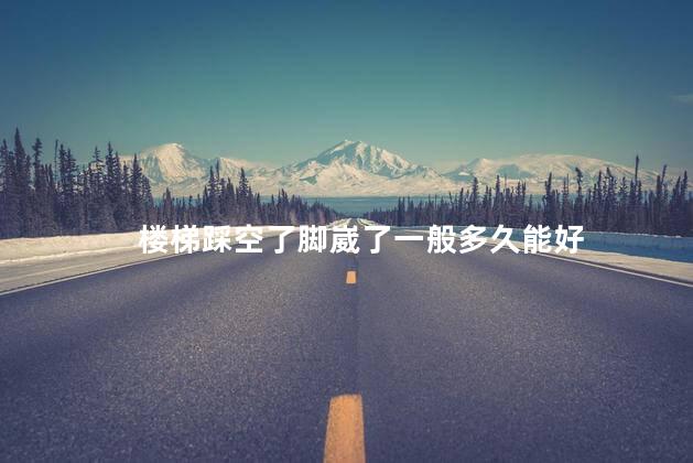 楼梯踩空了脚崴了一般多久能好
