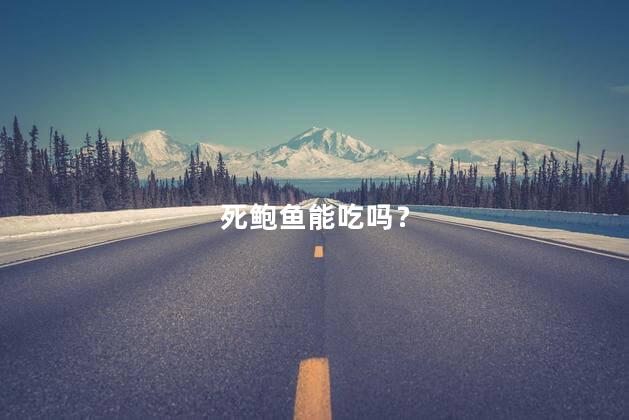死鲍鱼能吃吗？