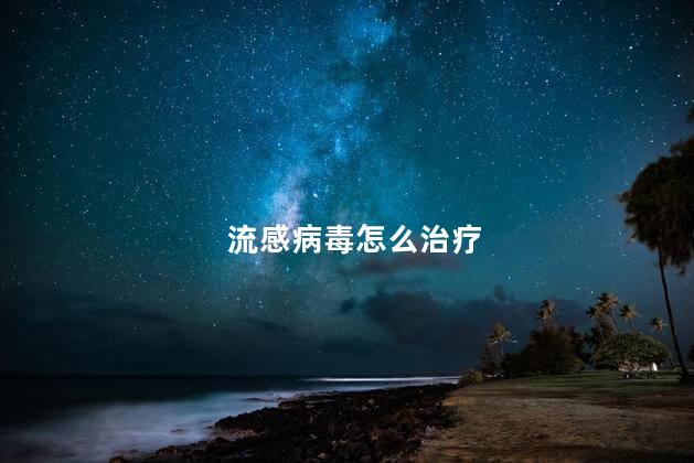 流感病毒怎么治疗