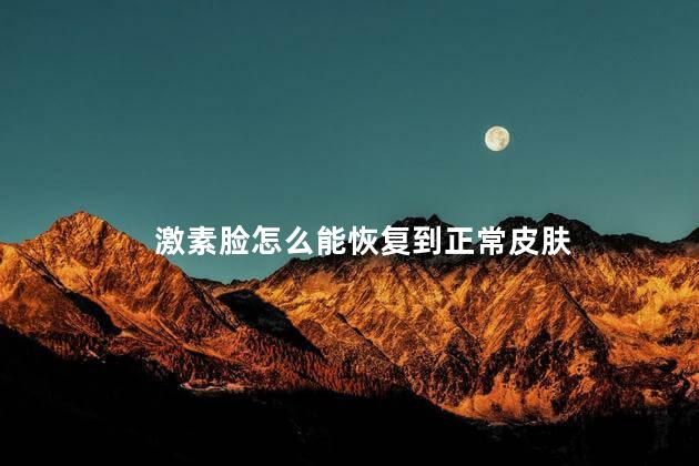 激素脸怎么能恢复到正常皮肤