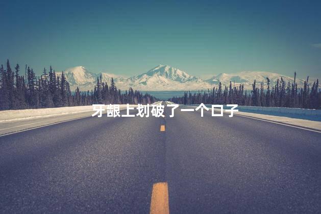 牙龈上划破了一个口子