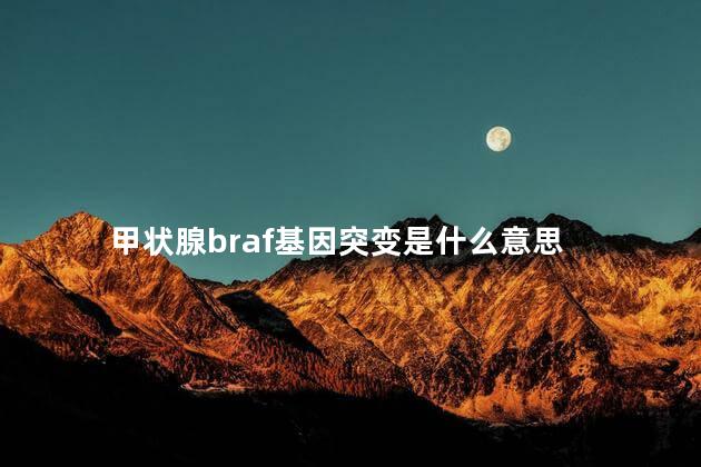 甲状腺braf基因突变是什么意思