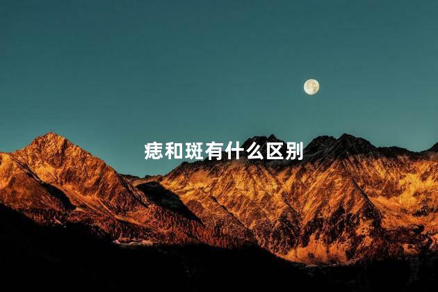 痣和斑有什么区别，斑和痣怎么区别