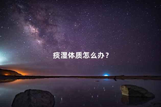 痰湿体质怎么办？