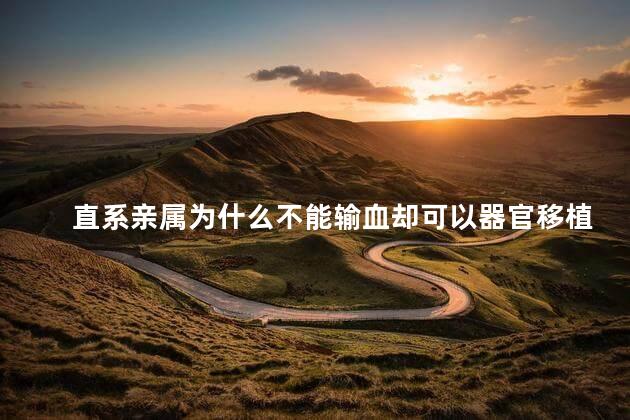直系亲属为什么不能输血却可以器官移植，直系亲属为什么不能输血小板