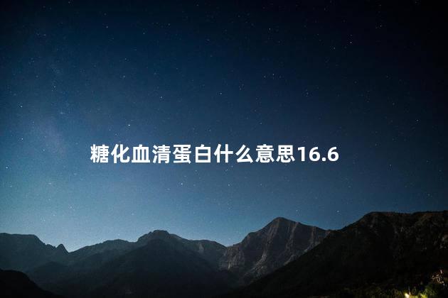 糖化血清蛋白什么意思16.6，糖化血清蛋白什么意思2.02