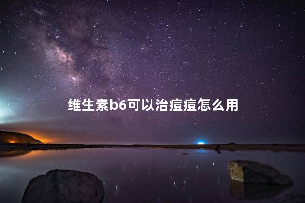 维生素b6可以治痘痘怎么用