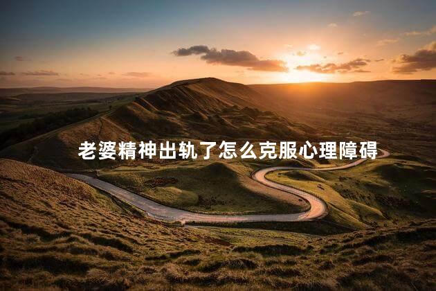 老婆精神出轨了怎么克服心理障碍