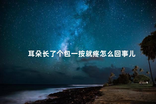 耳朵长了个包一按就疼怎么回事儿