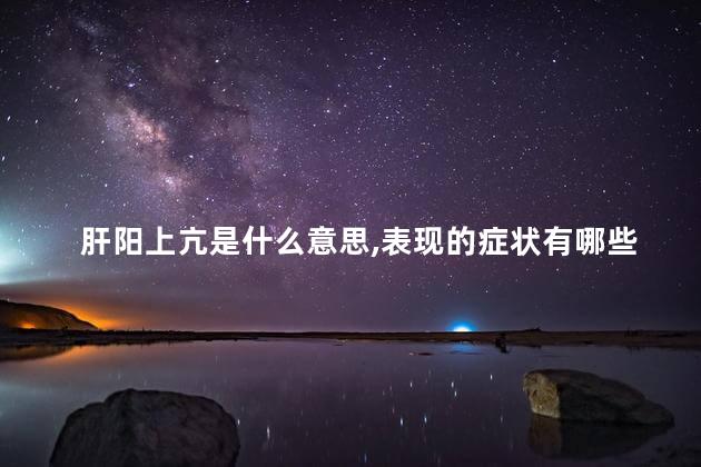 肝阳上亢是什么意思,表现的症状有哪些？