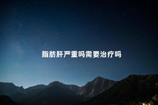 脂肪肝严重吗需要治疗吗