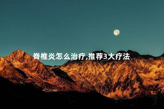 脊椎炎怎么治疗,推荐3大疗法