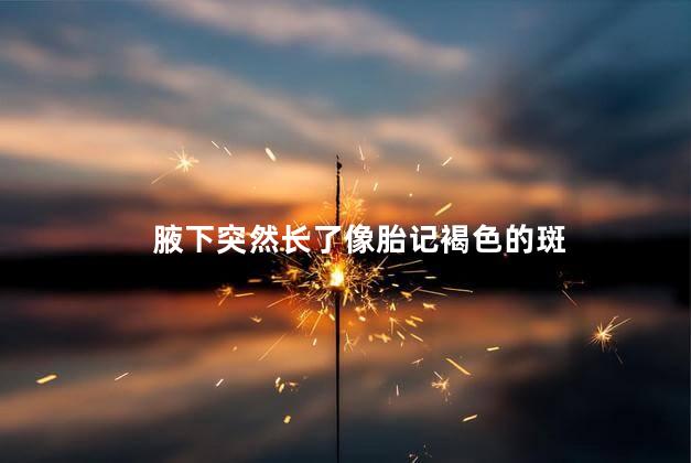 腋下突然长了像胎记褐色的斑