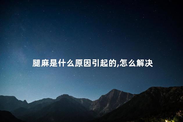 腿麻是什么原因引起的,怎么解决