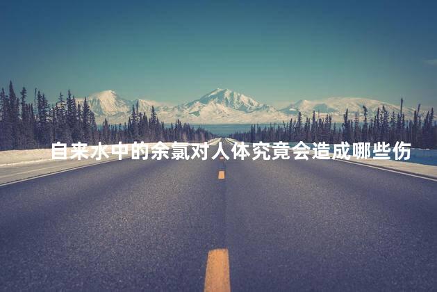 自来水中的余氯对人体究竟会造成哪些伤害呢，自来水中的余氯对人体究竟会造成哪些伤害和危害