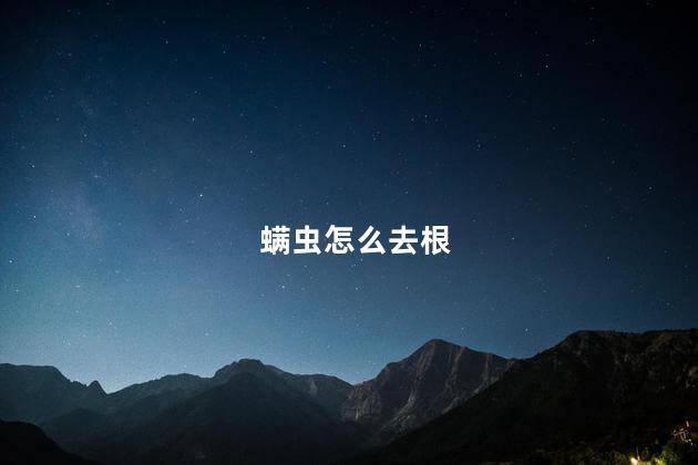 螨虫怎么去根，根螨怎么去除