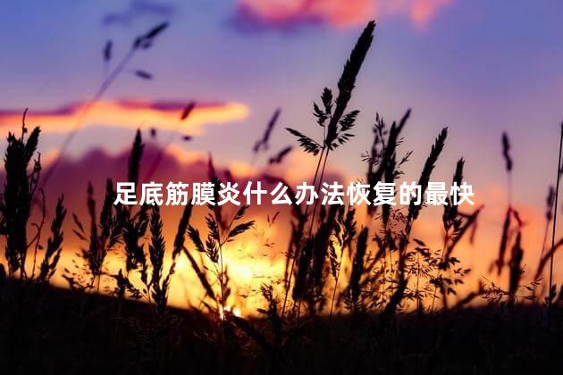 足底筋膜炎什么办法恢复的最快