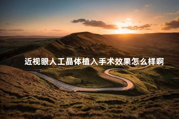 近视眼人工晶体植入手术效果怎么样啊