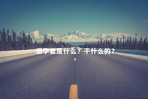 避孕套是什么？干什么的？