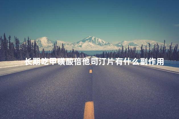 长期吃甲磺酸倍他司汀片有什么副作用