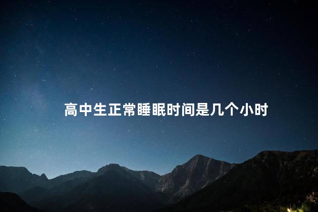 高中生正常睡眠时间是几个小时，高中生正常睡眠时间应该是多久