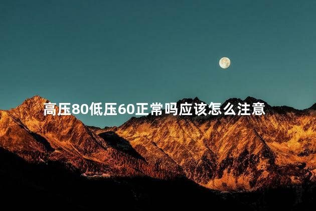 高压80低压60正常吗应该怎么注意