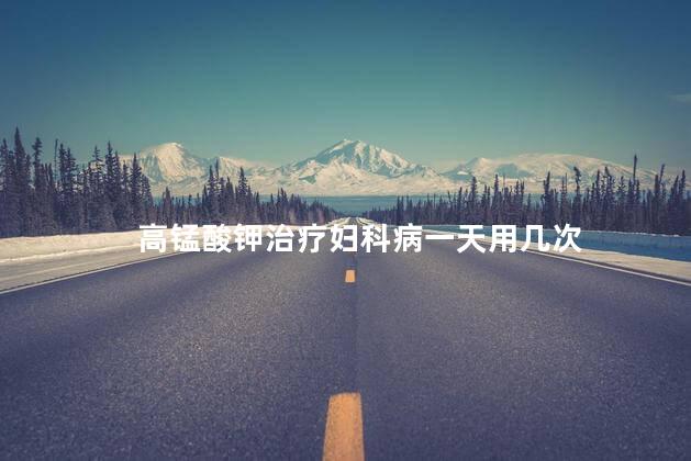 高锰酸钾治疗妇科病一天用几次