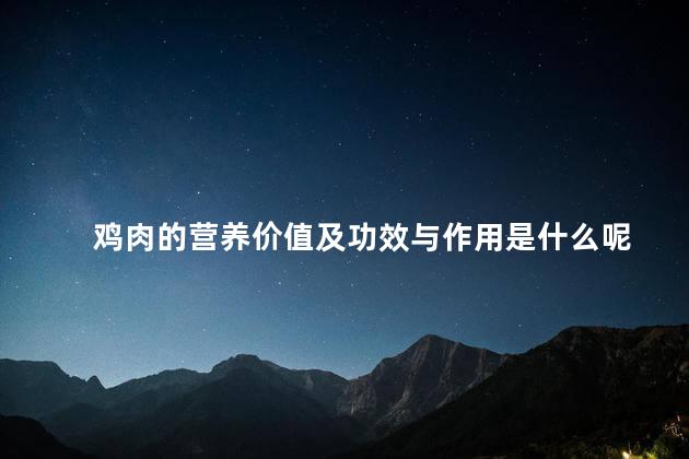 鸡肉的营养价值及功效与作用是什么呢，鸡肉的营养价值及功效与作用是什么意思