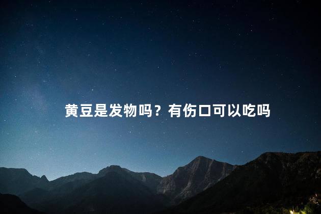 黄豆是发物吗？有伤口可以吃吗